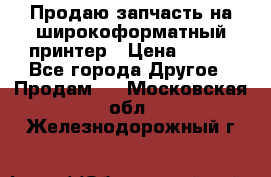 Продаю запчасть на широкоформатный принтер › Цена ­ 950 - Все города Другое » Продам   . Московская обл.,Железнодорожный г.